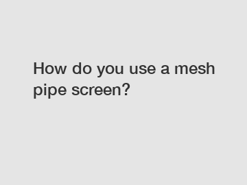 How do you use a mesh pipe screen?