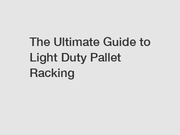 The Ultimate Guide to Light Duty Pallet Racking