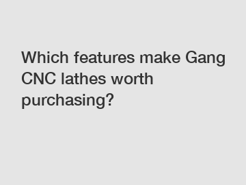 Which features make Gang CNC lathes worth purchasing?