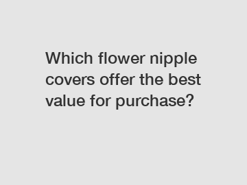 Which flower nipple covers offer the best value for purchase?