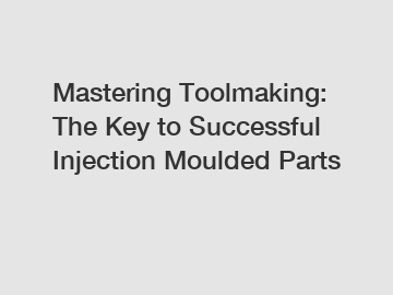 Mastering Toolmaking: The Key to Successful Injection Moulded Parts
