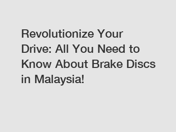 Revolutionize Your Drive: All You Need to Know About Brake Discs in Malaysia!