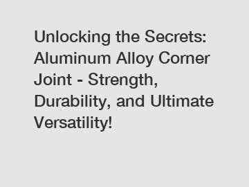 Unlocking the Secrets: Aluminum Alloy Corner Joint - Strength, Durability, and Ultimate Versatility!