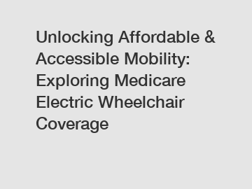 Unlocking Affordable & Accessible Mobility: Exploring Medicare Electric Wheelchair Coverage