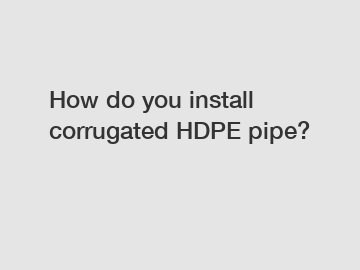 How do you install corrugated HDPE pipe?