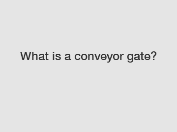 What is a conveyor gate?