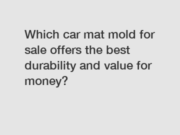 Which car mat mold for sale offers the best durability and value for money?