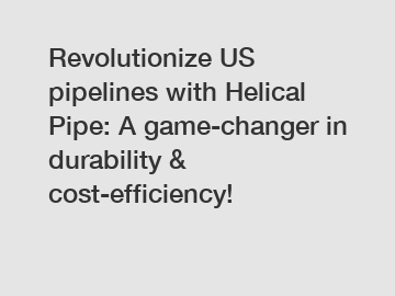 Revolutionize US pipelines with Helical Pipe: A game-changer in durability & cost-efficiency!