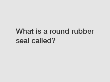 What is a round rubber seal called?