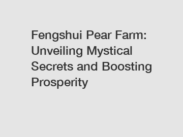 Fengshui Pear Farm: Unveiling Mystical Secrets and Boosting Prosperity