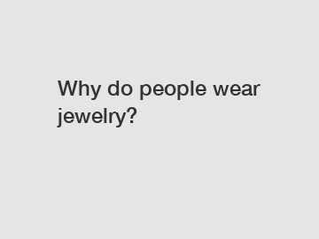 Why do people wear jewelry?