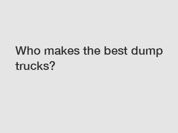 Who makes the best dump trucks?