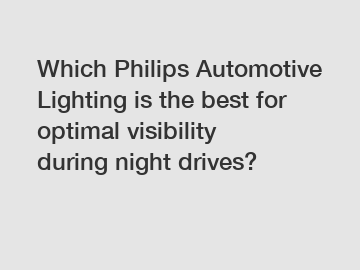 Which Philips Automotive Lighting is the best for optimal visibility during night drives?