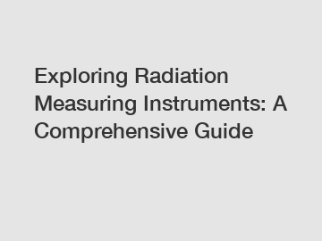 Exploring Radiation Measuring Instruments: A Comprehensive Guide