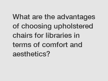 What are the advantages of choosing upholstered chairs for libraries in terms of comfort and aesthetics?