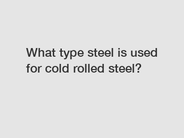 What type steel is used for cold rolled steel?