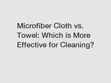 Microfiber Cloth vs. Towel: Which is More Effective for Cleaning?