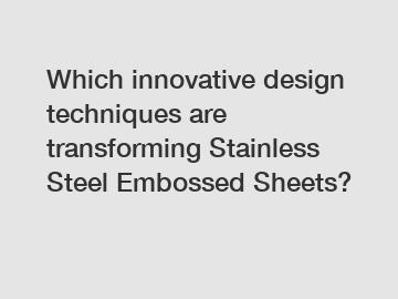 Which innovative design techniques are transforming Stainless Steel Embossed Sheets?