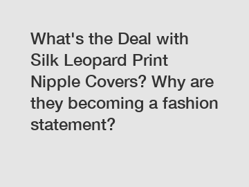 What's the Deal with Silk Leopard Print Nipple Covers? Why are they becoming a fashion statement?