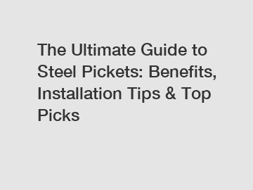 The Ultimate Guide to Steel Pickets: Benefits, Installation Tips & Top Picks