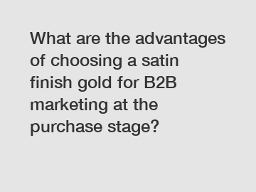 What are the advantages of choosing a satin finish gold for B2B marketing at the purchase stage?