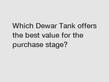 Which Dewar Tank offers the best value for the purchase stage?