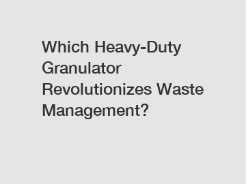 Which Heavy-Duty Granulator Revolutionizes Waste Management?