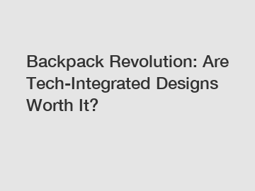 Backpack Revolution: Are Tech-Integrated Designs Worth It?