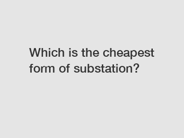 Which is the cheapest form of substation?