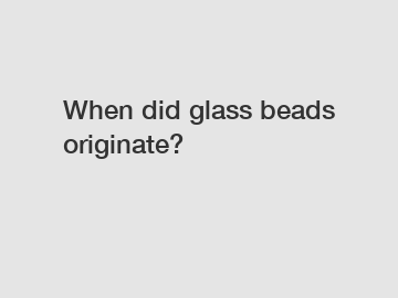When did glass beads originate?