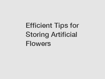 Efficient Tips for Storing Artificial Flowers