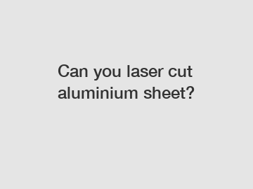 Can you laser cut aluminium sheet?