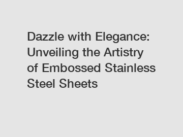 Dazzle with Elegance: Unveiling the Artistry of Embossed Stainless Steel Sheets