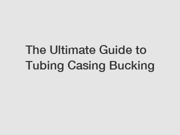 The Ultimate Guide to Tubing Casing Bucking