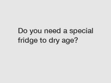 Do you need a special fridge to dry age?