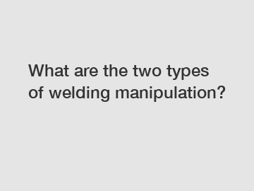 What are the two types of welding manipulation?