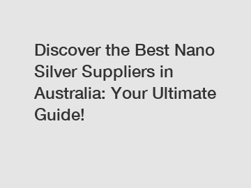 Discover the Best Nano Silver Suppliers in Australia: Your Ultimate Guide!