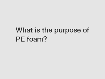 What is the purpose of PE foam?