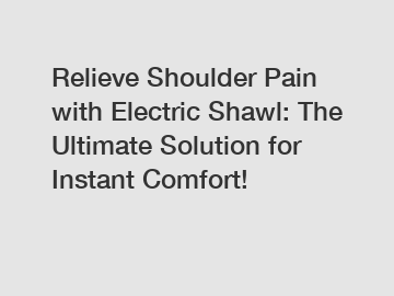 Relieve Shoulder Pain with Electric Shawl: The Ultimate Solution for Instant Comfort!