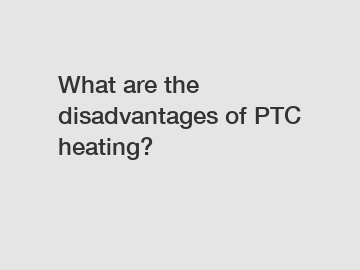 What are the disadvantages of PTC heating?