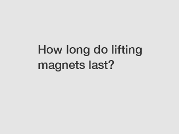 How long do lifting magnets last?