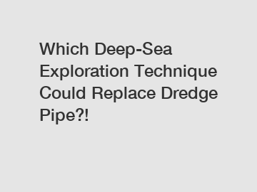 Which Deep-Sea Exploration Technique Could Replace Dredge Pipe?!