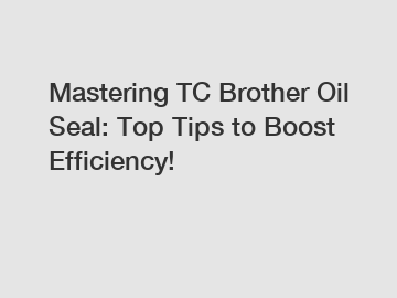 Mastering TC Brother Oil Seal: Top Tips to Boost Efficiency!