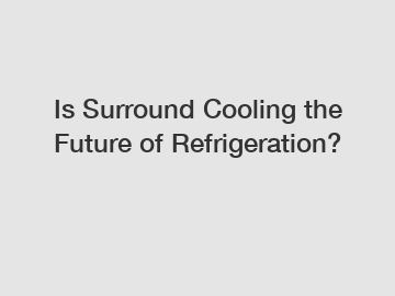 Is Surround Cooling the Future of Refrigeration?