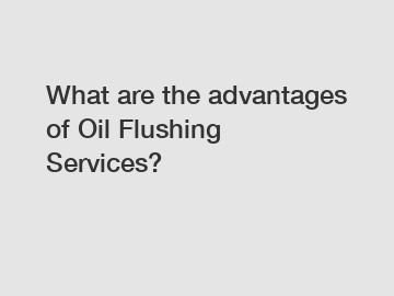 What are the advantages of Oil Flushing Services?