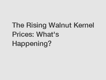 The Rising Walnut Kernel Prices: What's Happening?