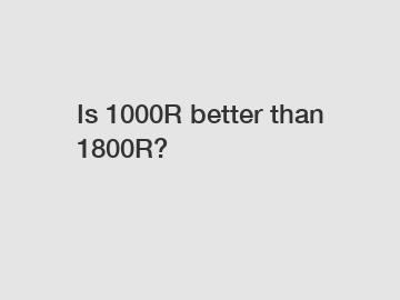Is 1000R better than 1800R?