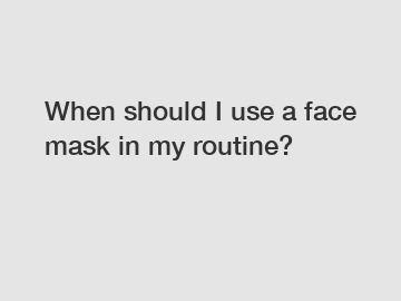 When should I use a face mask in my routine?