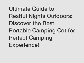 Ultimate Guide to Restful Nights Outdoors: Discover the Best Portable Camping Cot for Perfect Camping Experience!