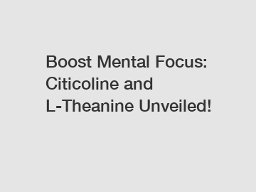 Boost Mental Focus: Citicoline and L-Theanine Unveiled!